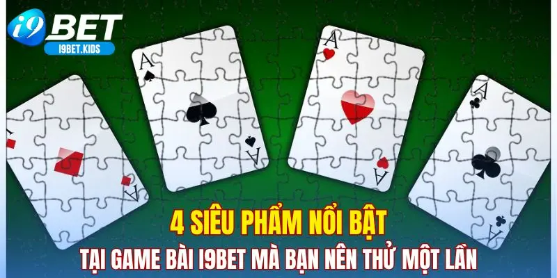 4 siêu phẩm nổi bật tại game bài I9BET mà bạn nên thử một lần
