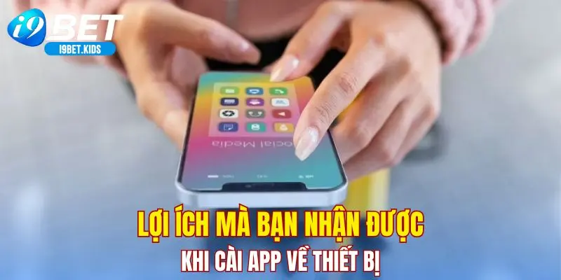 Lợi ích mà bạn nhận được khi cài app về thiết bị